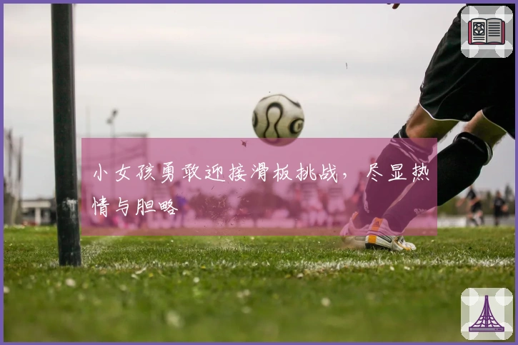 小女孩勇敢迎接滑板挑战，尽显热情与胆略