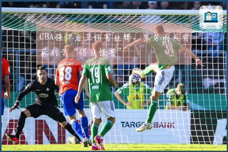 CBA强悍后卫伤害杜锋，朱芳雨或将获利于“得分怪兽”