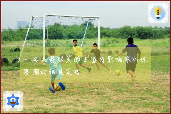 一名火箭球员的去留将影响球队休赛期的组建策略