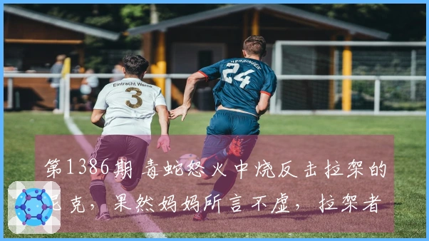 第1386期 毒蛇怒火中烧反击拉架的尼克，果然妈妈所言不虚，拉架者终将遭殃