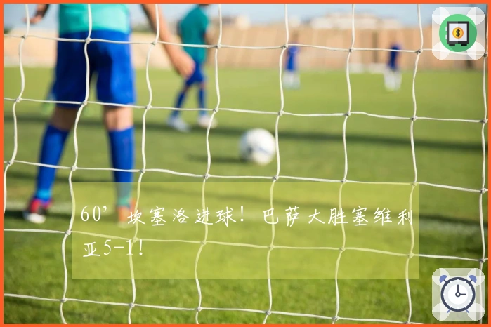 60’坎塞洛进球！巴萨大胜塞维利亚5-1！