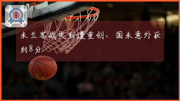 米兰客战失利遭重创，国米意外获利8分