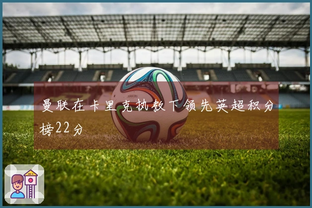 曼联在卡里克执教下领先英超积分榜22分