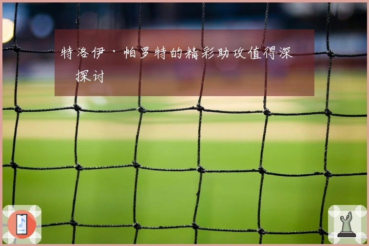 特洛伊·帕罗特的精彩助攻值得深入探讨