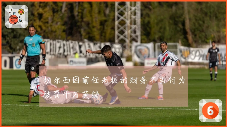 切尔西因前任老板的财务不当行为被罚千万英镑