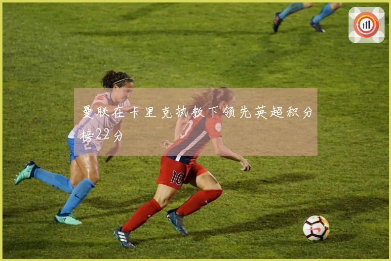 曼联在卡里克执教下领先英超积分榜22分