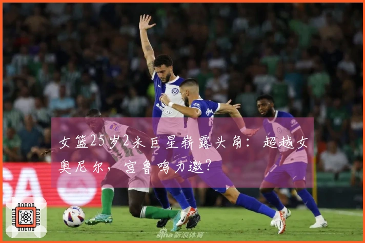 女篮25岁2米巨星崭露头角:超越女奥尼尔,宫鲁鸣力邀?