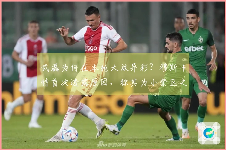 武磊为何在本轮大放异彩？穆斯卡特首次透露原因，称其为小禁区之霸！